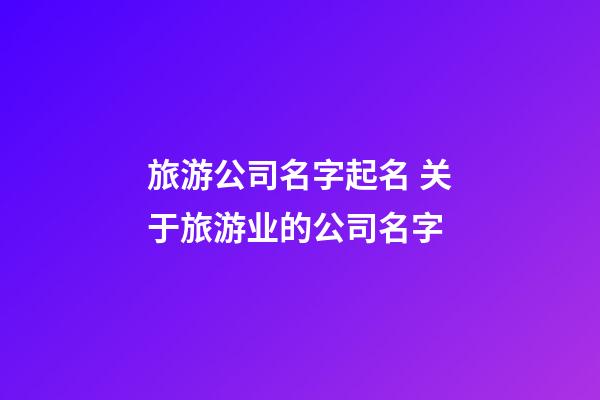 旅游公司名字起名 关于旅游业的公司名字